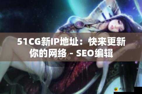 51cg 最新 ip 地址：具体是多少呢