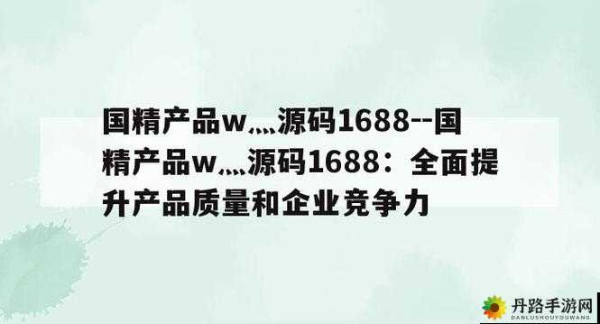 99 国精产品灬源码：功能强大、稳定可靠