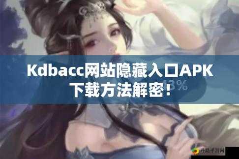 kdbacc.apk 网站隐藏入口：需谨慎使用