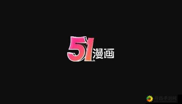 51 动漫官网官方进入版本下载版本如何获取之攻略